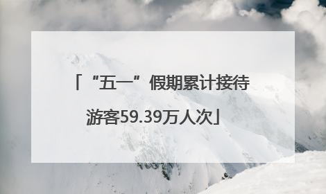 “五一”假期累计接待游客59.39万人次